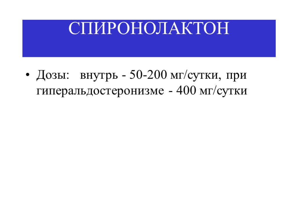 СПИРОНОЛАКТОН Дозы: внутрь - 50-200 мг/сутки, при гиперальдостеронизме - 400 мг/сутки